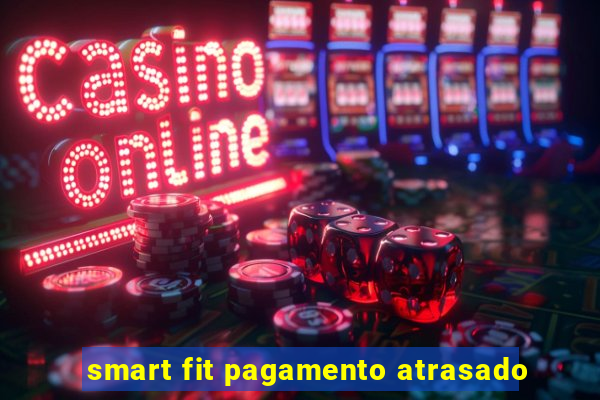 smart fit pagamento atrasado